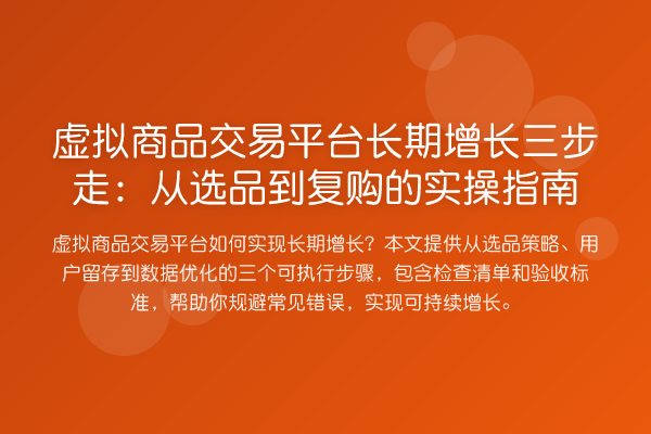 虚拟商品交易平台长期增长三步走:从选品到复购的实操指南