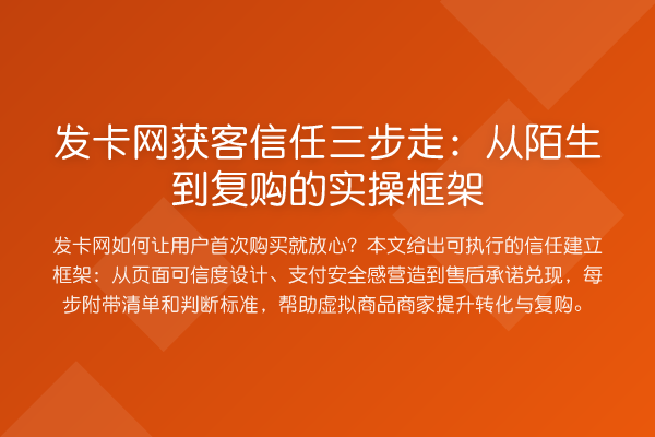 发卡网获客信任三步走：从陌生到复购的实操框架