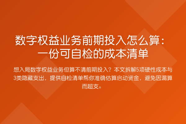 数字权益业务前期投入怎么算:一份可自检的成本清单