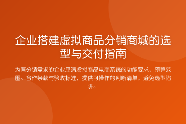 企业搭建虚拟商品分销商城的选型与交付指南