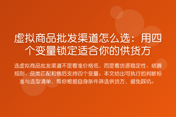 虚拟商品批发渠道怎么选：用四个变量锁定适合你的供货方
