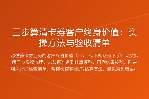 三步算清卡券客户终身价值：实操方法与验收清单
