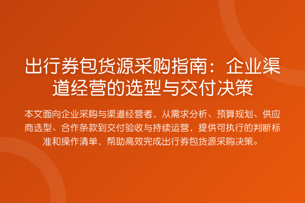 出行券包货源采购指南:企业渠道经营的选型与交付决策