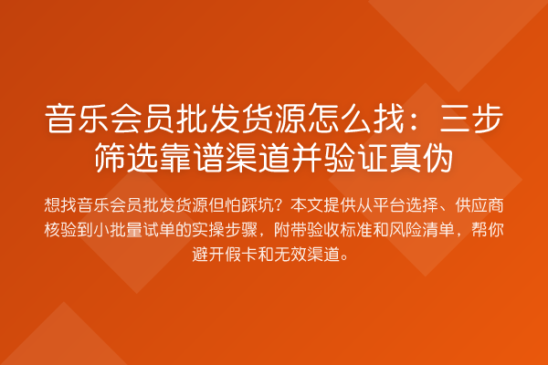 音乐会员批发货源怎么找：三步筛选靠谱渠道并验证真伪