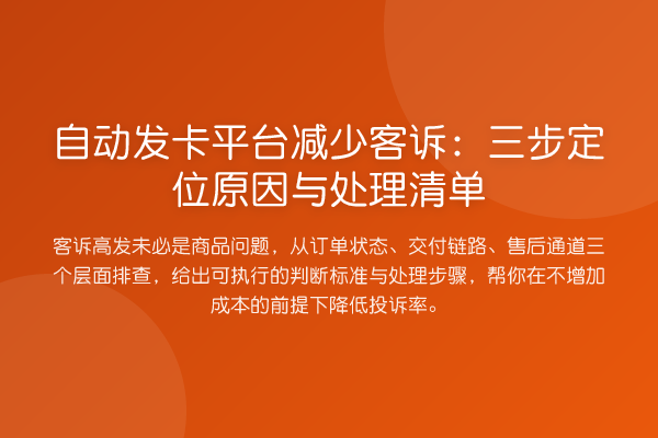 自动发卡平台减少客诉:三步定位原因与处理清单