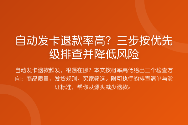 自动发卡退款率高？三步按优先级排查并降低风险