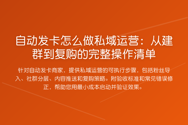 自动发卡怎么做私域运营：从建群到复购的完整操作清单
