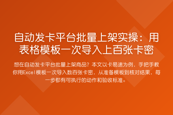 自动发卡平台批量上架实操:用表格模板一次导入上百张卡密
