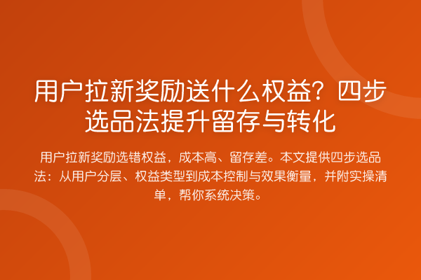 用户拉新奖励送什么权益？四步选品法提升留存与转化