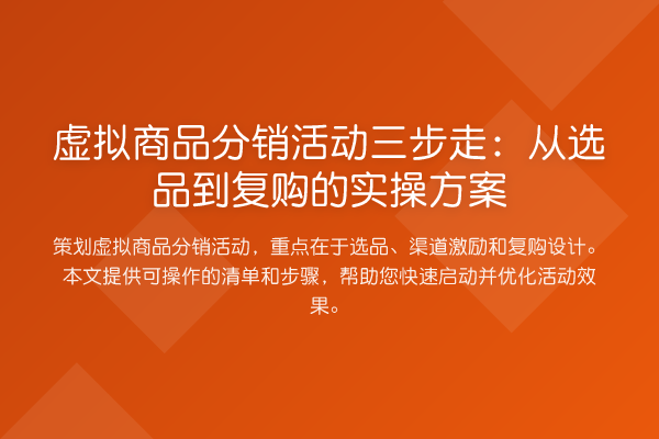 虚拟商品分销活动三步走：从选品到复购的实操方案