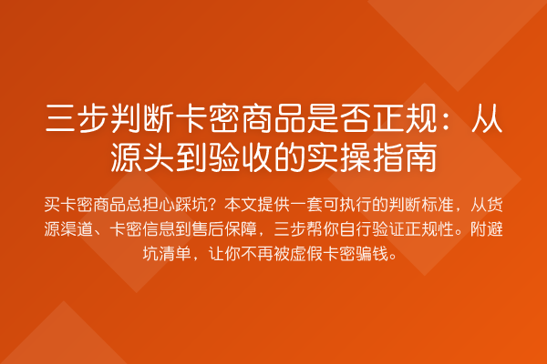 三步判断卡密商品是否正规:从源头到验收的实操指南