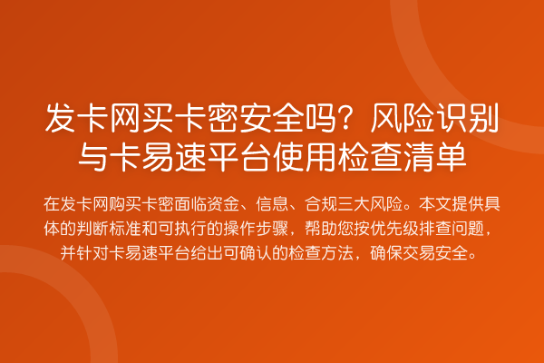 发卡网买卡密安全吗?风险识别与卡易速平台使用检查清单