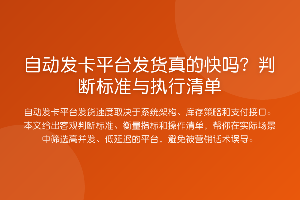 自动发卡平台发货真的快吗?判断标准与执行清单