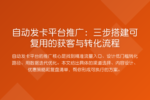 自动发卡平台推广:三步搭建可复用的获客与转化流程