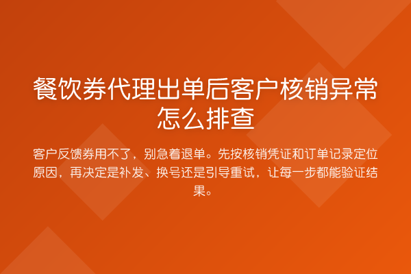 餐饮券代理出单后客户核销异常怎么排查
