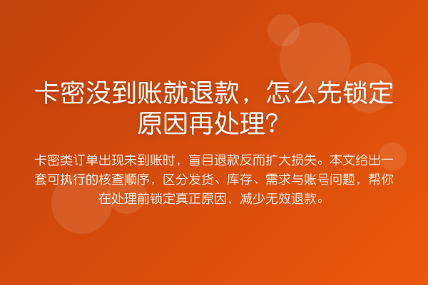 卡密没到账就退款,怎么先锁定原因再处理?