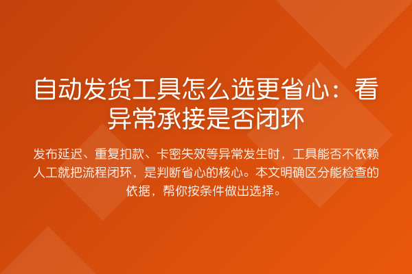自动发货工具怎么选更省心:看异常承接是否闭环