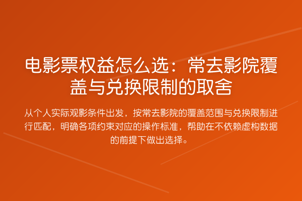 电影票权益怎么选:常去影院覆盖与兑换限制的取舍