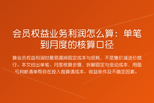 会员权益业务利润怎么算:单笔到月度的核算口径