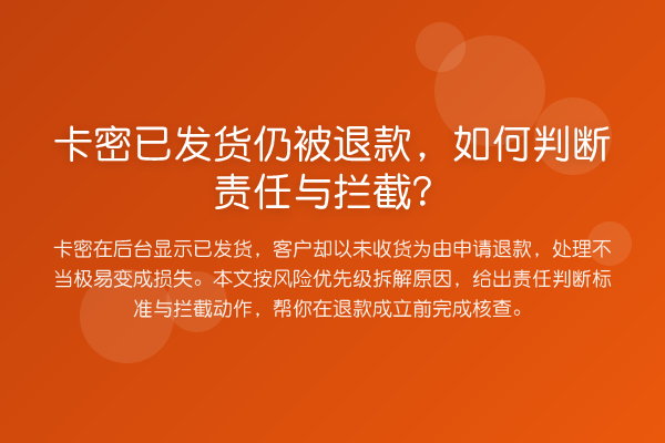 卡密已发货仍被退款,如何判断责任与拦截?