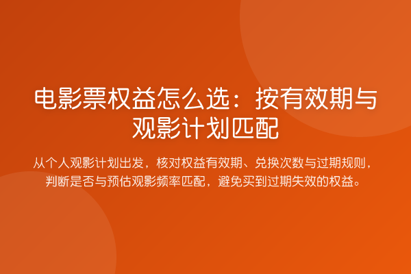电影票权益怎么选:按有效期与观影计划匹配