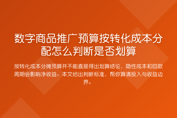 数字商品推广预算按转化成本分配怎么判断是否划算