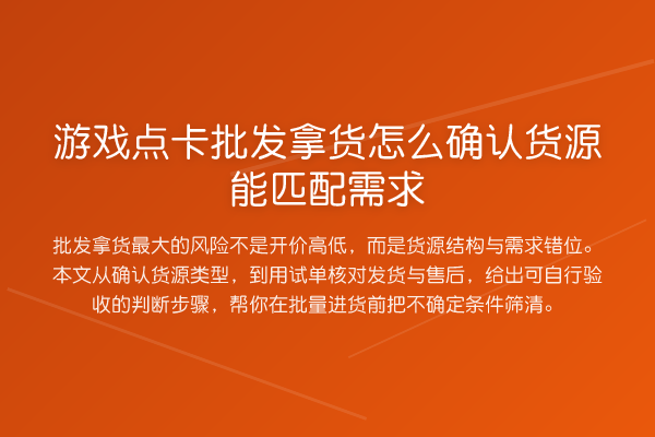 游戏点卡批发拿货怎么确认货源能匹配需求