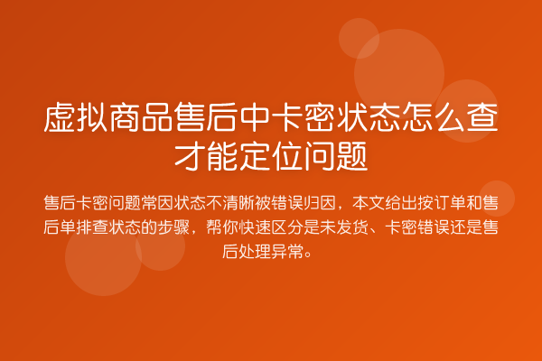 虚拟商品售后中卡密状态怎么查才能定位问题