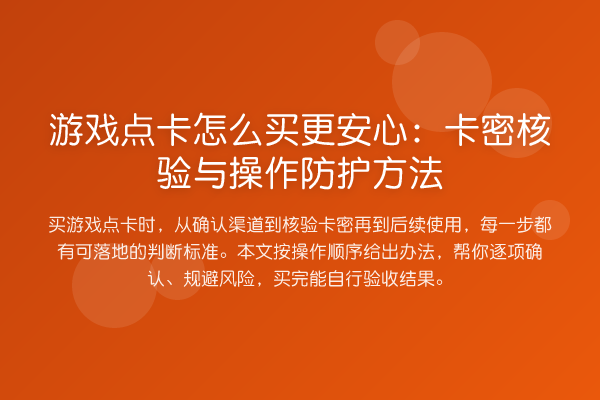 游戏点卡怎么买更安心:卡密核验与操作防护方法