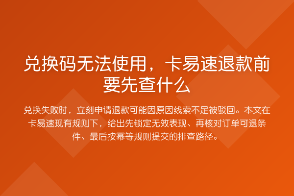 兑换码无法使用,卡易速退款前要先查什么