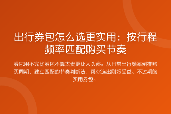 出行券包怎么选更实用:按行程频率匹配购买节奏