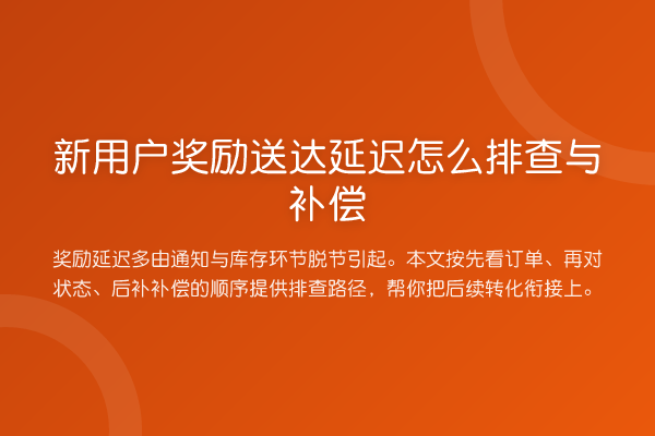 新用户奖励送达延迟怎么排查与补偿