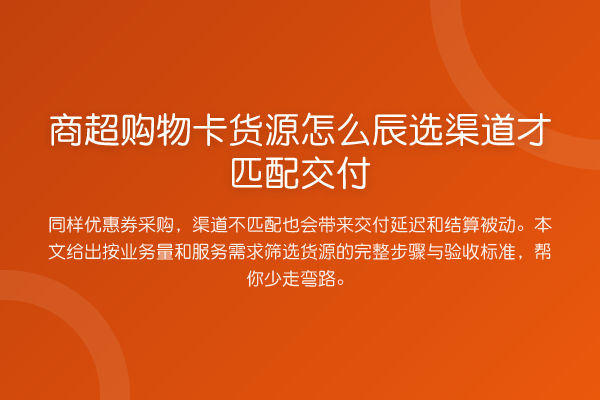商超购物卡货源怎么辰选渠道才匹配交付