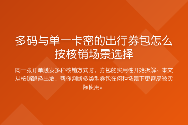 多码与单一卡密的出行券包怎么按核销场景选择