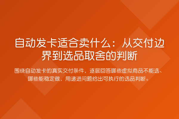 自动发卡适合卖什么:从交付边界到选品取舍的判断