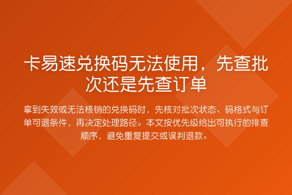 卡易速兑换码无法使用,先查批次还是先查订单