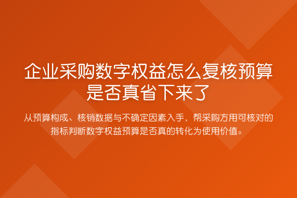 企业采购数字权益怎么复核预算是否真省下来了