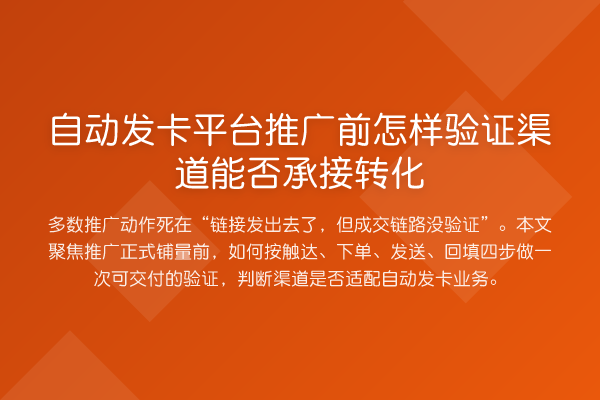 自动发卡平台推广前怎样验证渠道能否承接转化