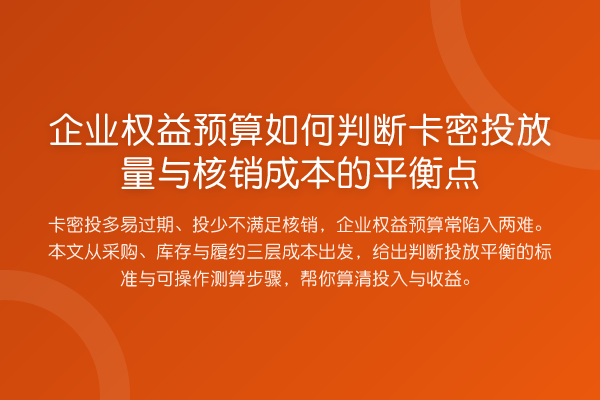 企业权益预算如何判断卡密投放量与核销成本的平衡点