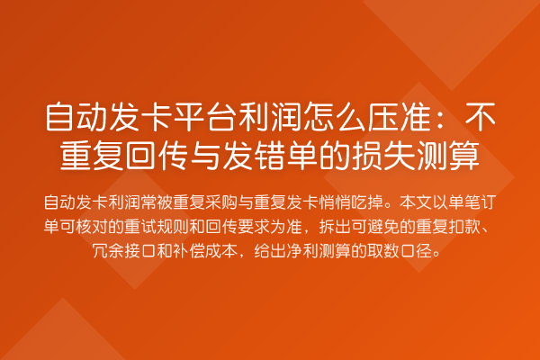 自动发卡平台利润怎么压准:不重复回传与发错单的损失测算