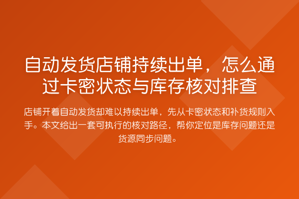 自动发货店铺持续出单,怎么通过卡密状态与库存核对排查