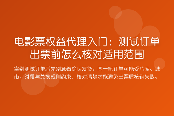 电影票权益代理入门:测试订单出票前怎么核对适用范围
