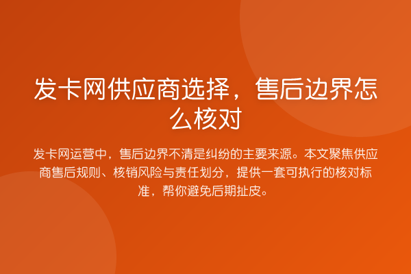 发卡网供应商选择,售后边界怎么核对