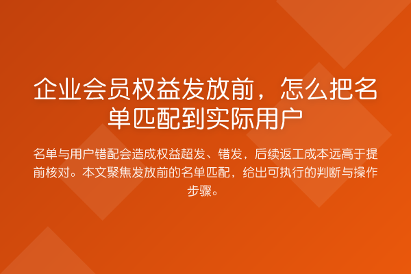 企业会员权益发放前,怎么把名单匹配到实际用户