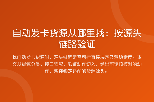 自动发卡货源从哪里找:按源头链路验证