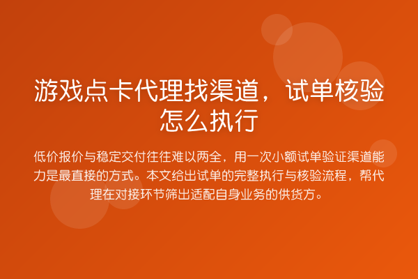 游戏点卡代理找渠道,试单核验怎么执行