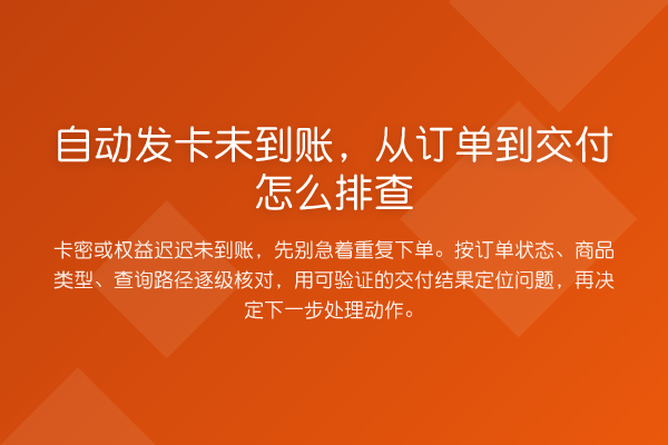 自动发卡未到账,从订单到交付怎么排查