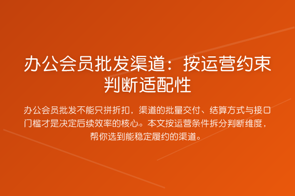 办公会员批发渠道:按运营约束判断适配性