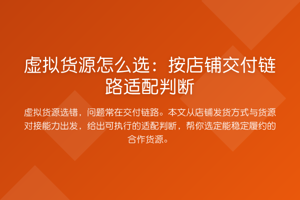虚拟货源怎么选:按店铺交付链路适配判断