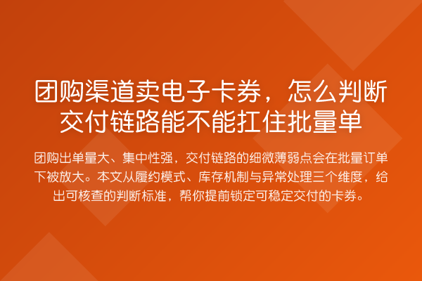 团购渠道卖电子卡券,怎么判断交付链路能不能扛住批量单